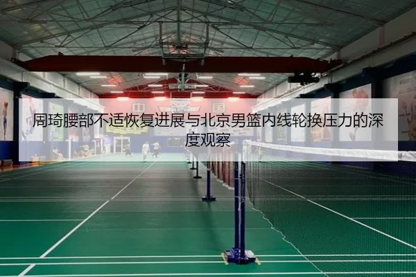 周琦腰部不适恢复进展与北京男篮内线轮换压力的深度观察